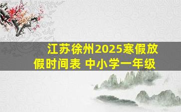 江苏徐州2025寒假放假时间表 中小学一年级